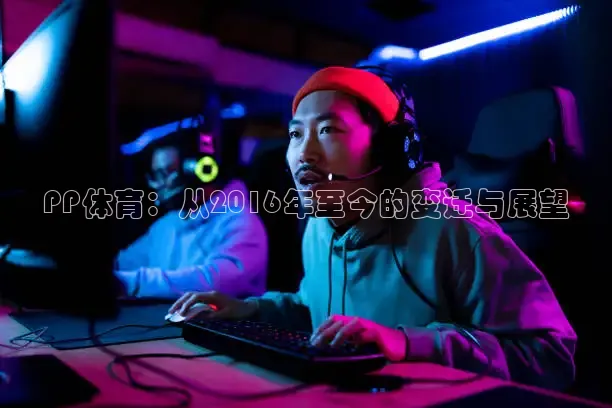 PP体育：从2016年至今的变迁与展望